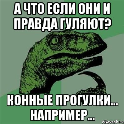 а что если они и правда гуляют? конные прогулки... например..., Мем Филосораптор