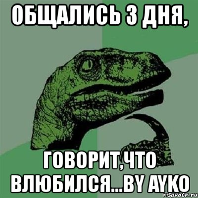 общались 3 дня, говорит,что влюбился...by ayko, Мем Филосораптор