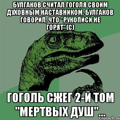 булгаков считал гоголя своим духовным наставником. булгаков говорил, что "рукописи не горят"(с) гоголь сжег 2-й том "мертвых душ"..., Мем Филосораптор