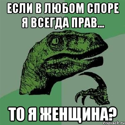 если в любом споре я всегда прав... то я женщина?, Мем Филосораптор