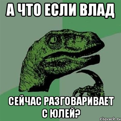 а что если влад сейчас разговаривает с юлей?, Мем Филосораптор