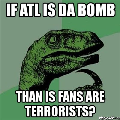 if atl is da bomb than is fans are terrorists?, Мем Филосораптор
