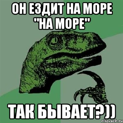 он ездит на море "на море" так бывает?)), Мем Филосораптор