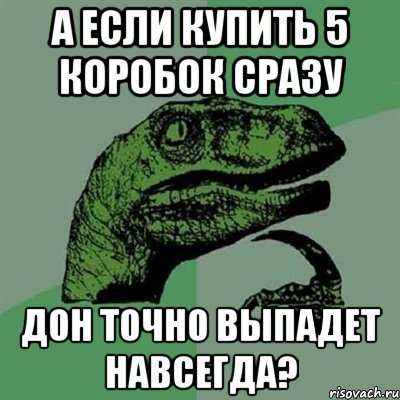 а если купить 5 коробок сразу дон точно выпадет навсегда?, Мем Филосораптор