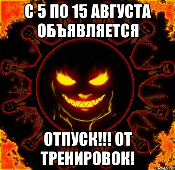 с 5 по 15 августа объявляется отпуск!!! от тренировок!, Мем fire time