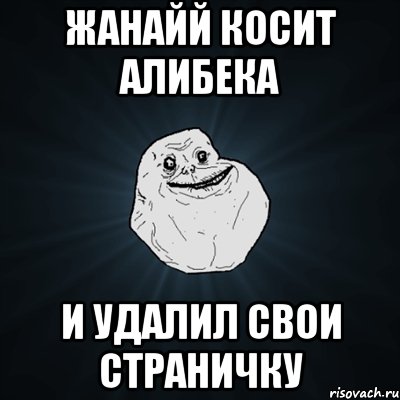 жанайй косит алибека и удалил свои страничку, Мем Forever Alone