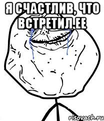 я счастлив, что встретил ее , Мем Forever Alone