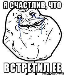 я счастлив, что встретил ее, Мем Forever Alone