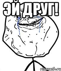 эй друг! , Мем Forever Alone