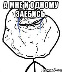 а мне и одному заебись. , Мем Forever Alone