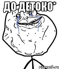 до детоко* , Мем Forever Alone