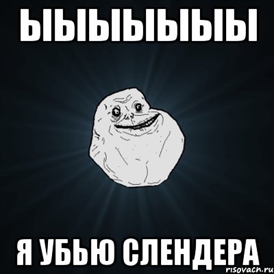 ыыыыыыы я убью слендера, Мем Forever Alone