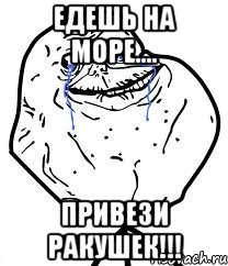 едешь на море.... привези ракушек!!!, Мем Forever Alone