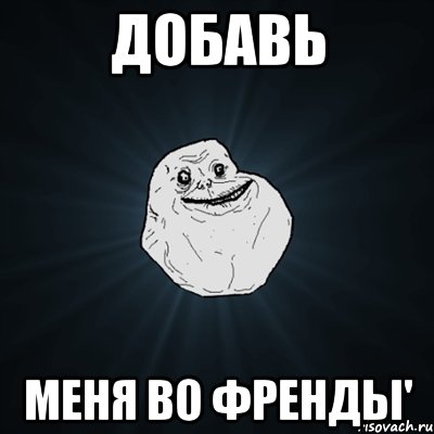 добавь меня во френды', Мем Forever Alone