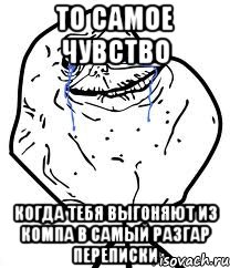 то самое чувство когда тебя выгоняют из компа в самый разгар переписки, Мем Forever Alone