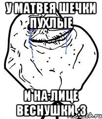 у матвея шечки пухлые и на лице веснушки :3, Мем Forever Alone
