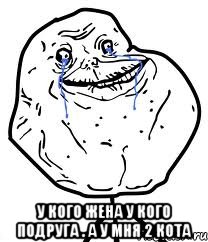  у кого жена у кого подруга . а у мня 2 кота, Мем Forever Alone
