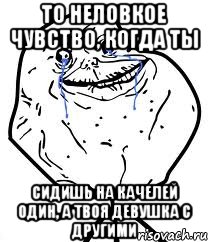то неловкое чувство, когда ты сидишь на качелей один, а твоя девушка с другими, Мем Forever Alone