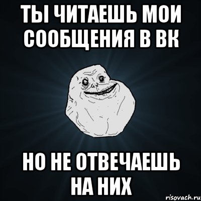 ты читаешь мои сообщения в вк но не отвечаешь на них, Мем Forever Alone