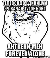 телевондо единицам эч качан тугонбойт анткени мен forever alone, Мем Forever Alone