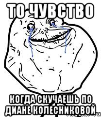 то чувство когда скучаешь по диане колесниковой, Мем Forever Alone