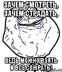 зачем смотреть, зачем страдать, ведь можно взять и все сожрать!, Мем Forever Alone