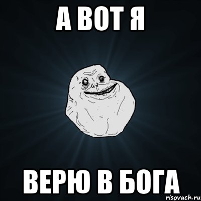 а вот я верю в бога, Мем Forever Alone