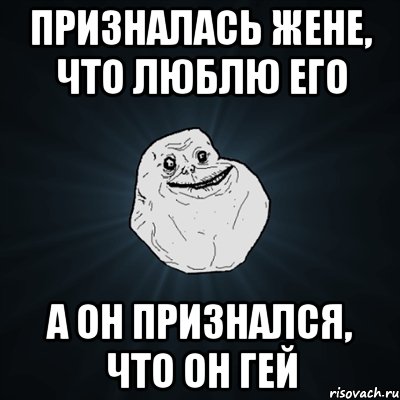 призналась жене, что люблю его а он признался, что он гей, Мем Forever Alone