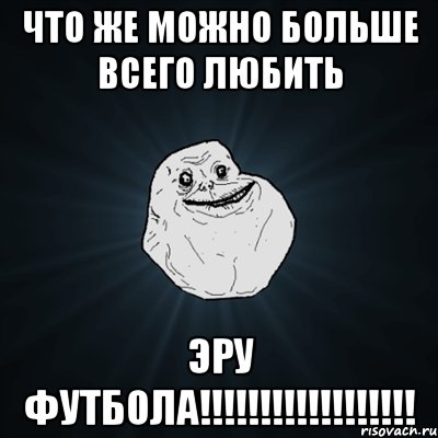 что же можно больше всего любить эру футбола!!!, Мем Forever Alone