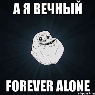 а я вечный forever alone, Мем Forever Alone