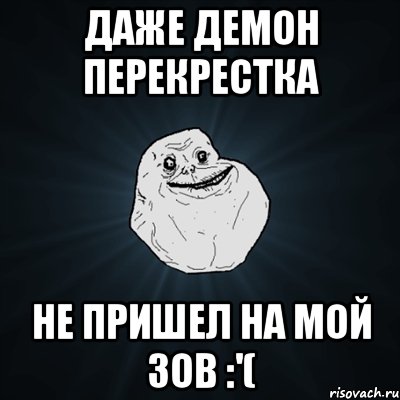 даже демон перекрестка не пришел на мой зов :'(, Мем Forever Alone