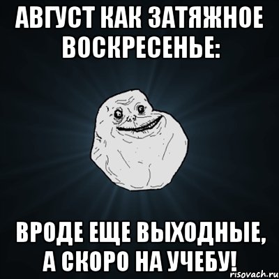 август как затяжное воскресенье: вроде еще выходные, а скоро на учебу!, Мем Forever Alone