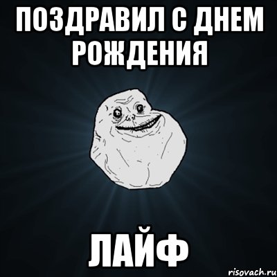 поздравил с днем рождения лайф, Мем Forever Alone