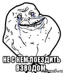  не с кем поездить взводом., Мем Forever Alone