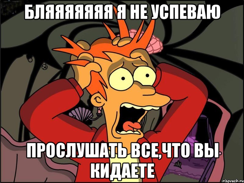 бляяяяяяя я не успеваю прослушать все,что вы кидаете, Мем Фрай в панике