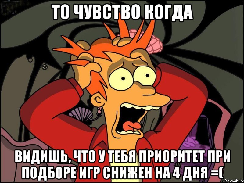 то чувство когда видишь, что у тебя приоритет при подборе игр снижен на 4 дня =(, Мем Фрай в панике