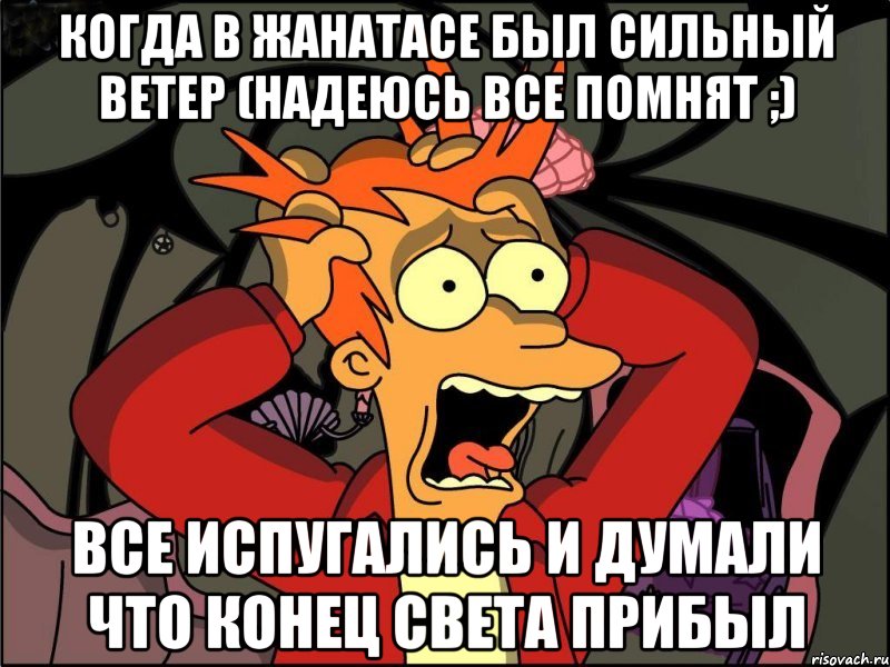 когда в жанатасе был сильный ветер (надеюсь все помнят ;) все испугались и думали что конец света прибыл, Мем Фрай в панике