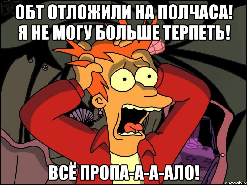 обт отложили на полчаса! я не могу больше терпеть! всё пропа-а-а-ало!, Мем Фрай в панике