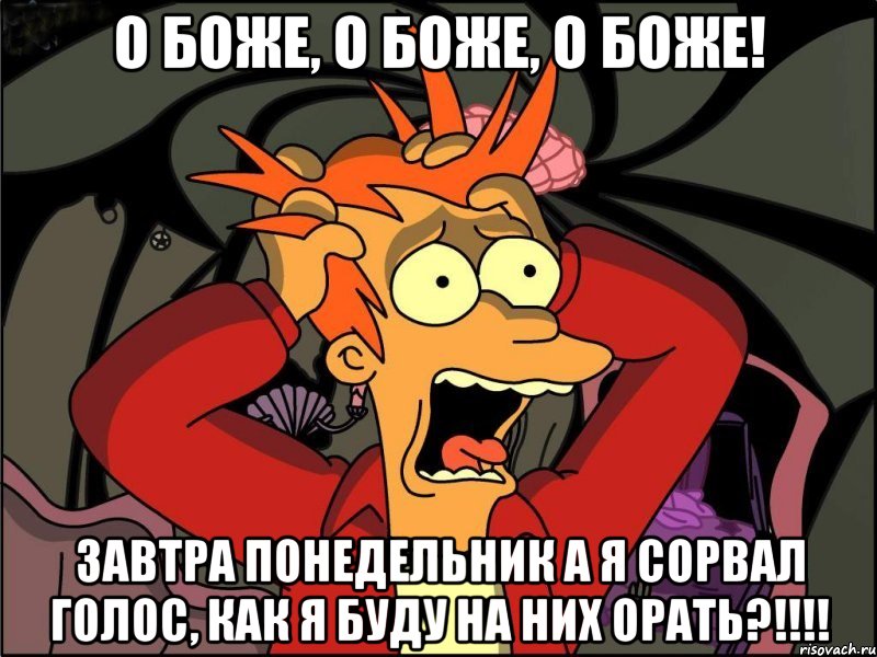 о боже, о боже, о боже! завтра понедельник а я сорвал голос, как я буду на них орать?!!!, Мем Фрай в панике