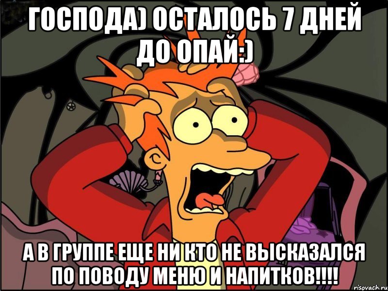 господа) осталось 7 дней до опай:) а в группе еще ни кто не высказался по поводу меню и напитков!!!, Мем Фрай в панике