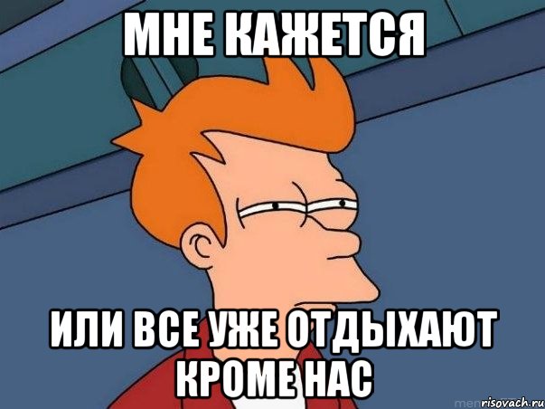мне кажется или все уже отдыхают кроме нас, Мем  Фрай (мне кажется или)