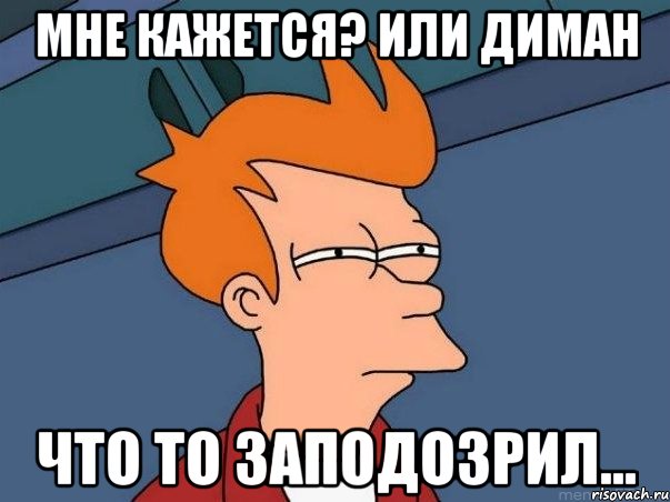 мне кажется? или диман что то заподозрил..., Мем  Фрай (мне кажется или)