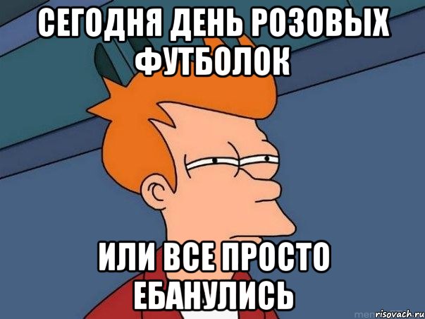 сегодня день розовых футболок или все просто ебанулись, Мем  Фрай (мне кажется или)