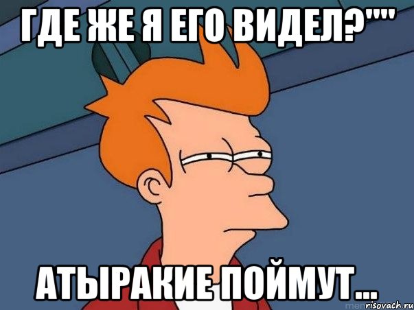 где же я его видел?"" атыракие поймут..., Мем  Фрай (мне кажется или)