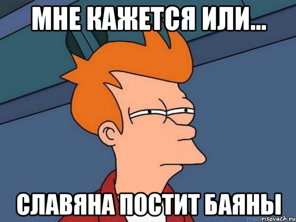 мне кажется или... славяна постит баяны, Мем  Фрай (мне кажется или)