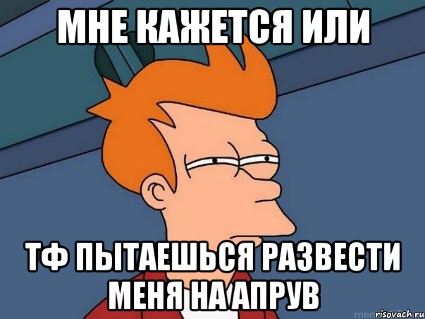 мне кажется или тф пытаешься развести меня на апрув, Мем  Фрай (мне кажется или)