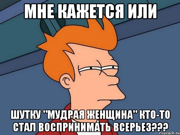 мне кажется или шутку "мудрая женщина" кто-то стал воспринимать всерьез???, Мем  Фрай (мне кажется или)
