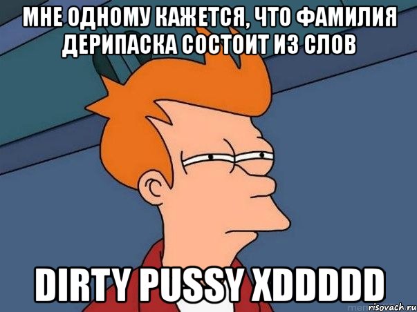 мне одному кажется, что фамилия дерипаска состоит из слов dirty pussy xddddd, Мем  Фрай (мне кажется или)