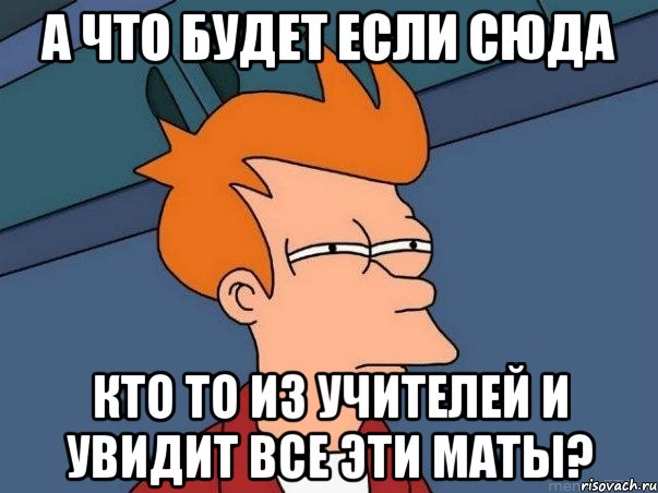 а что будет если сюда кто то из учителей и увидит все эти маты?, Мем  Фрай (мне кажется или)