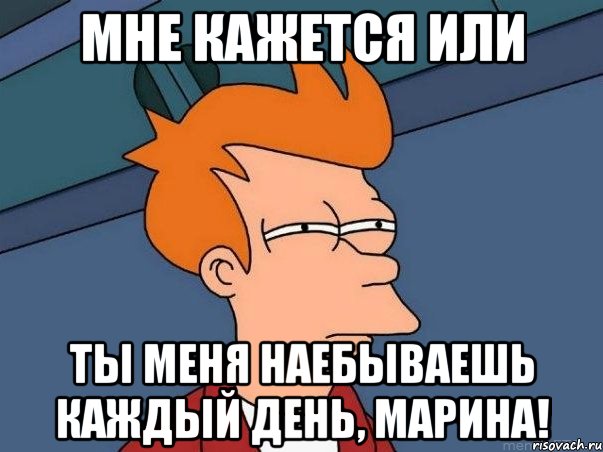 мне кажется или ты меня наебываешь каждый день, марина!, Мем  Фрай (мне кажется или)